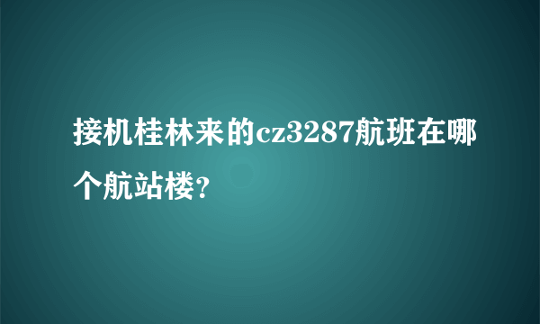 接机桂林来的cz3287航班在哪个航站楼？