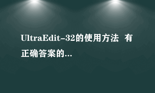 UltraEdit-32的使用方法  有正确答案的，给高分~~~~~~~