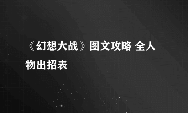 《幻想大战》图文攻略 全人物出招表