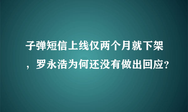 子弹短信上线仅两个月就下架，罗永浩为何还没有做出回应？