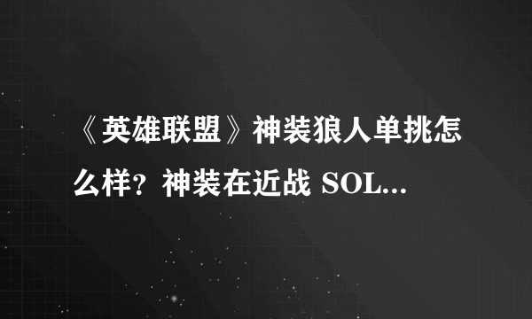 《英雄联盟》神装狼人单挑怎么样？神装在近战 SOLO 界能排到什么位置？