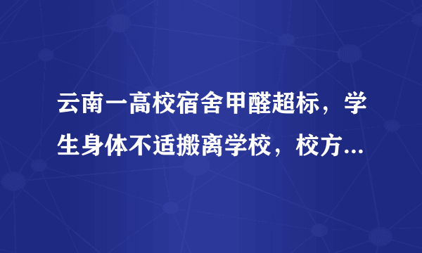 云南一高校宿舍甲醛超标，学生身体不适搬离学校，校方称检测合格，你相信谁？