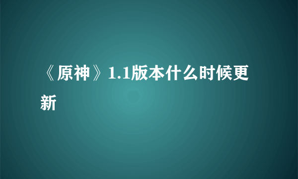 《原神》1.1版本什么时候更新