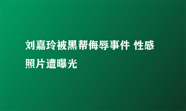 刘嘉玲被黑帮侮辱事件 性感照片遭曝光