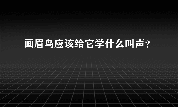 画眉鸟应该给它学什么叫声？