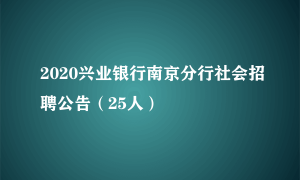 2020兴业银行南京分行社会招聘公告（25人）