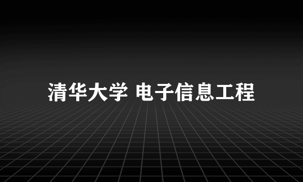 清华大学 电子信息工程