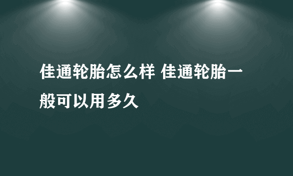 佳通轮胎怎么样 佳通轮胎一般可以用多久