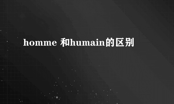 homme 和humain的区别