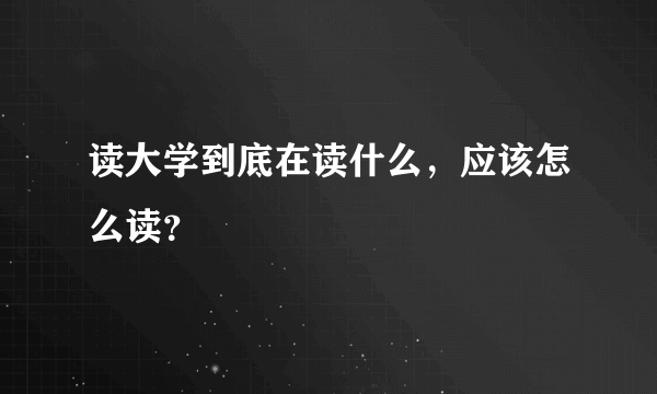 读大学到底在读什么，应该怎么读？