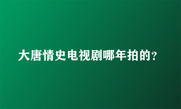 大唐情史电视剧哪年拍的？