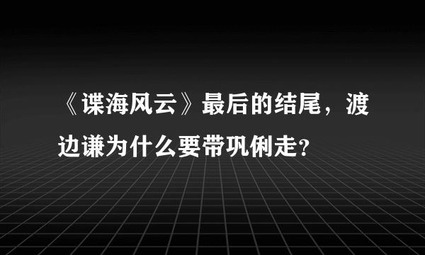 《谍海风云》最后的结尾，渡边谦为什么要带巩俐走？