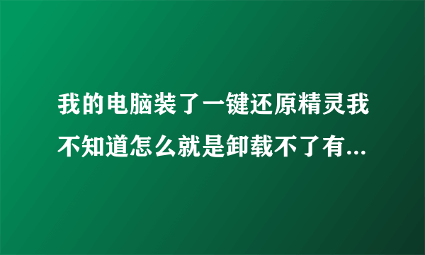 我的电脑装了一键还原精灵我不知道怎么就是卸载不了有谁知道？