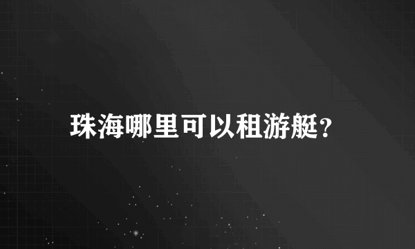 珠海哪里可以租游艇？