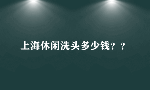 上海休闲洗头多少钱？？