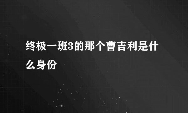 终极一班3的那个曹吉利是什么身份