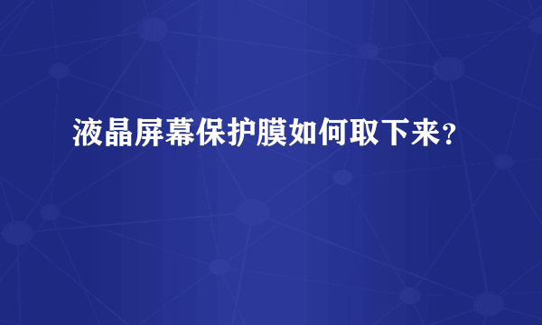 液晶屏幕保护膜如何取下来？