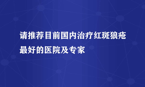 请推荐目前国内治疗红斑狼疮最好的医院及专家