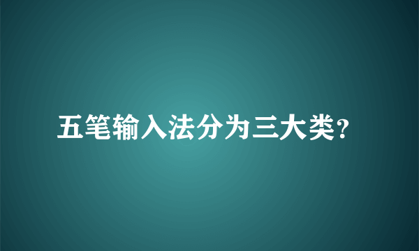 五笔输入法分为三大类？