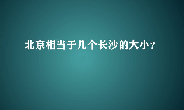 北京相当于几个长沙的大小？