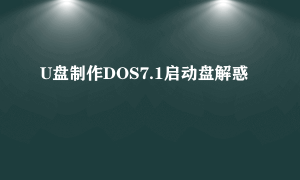 U盘制作DOS7.1启动盘解惑