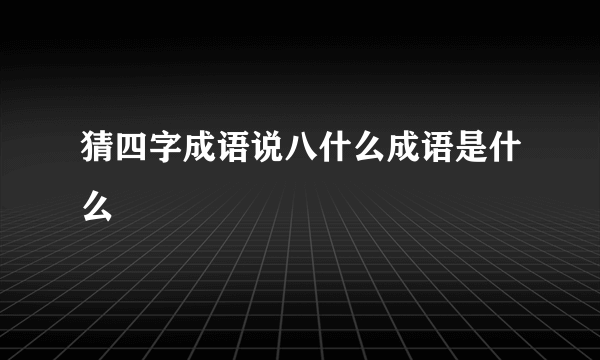 猜四字成语说八什么成语是什么