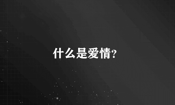 什么是爱情？