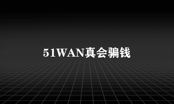 51WAN真会骗钱