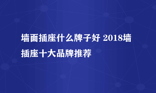 墙面插座什么牌子好 2018墙插座十大品牌推荐