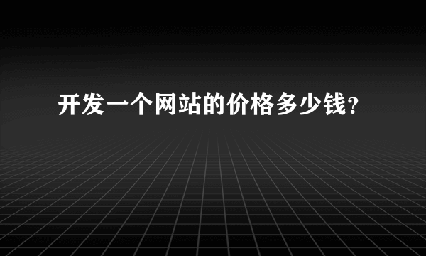 开发一个网站的价格多少钱？