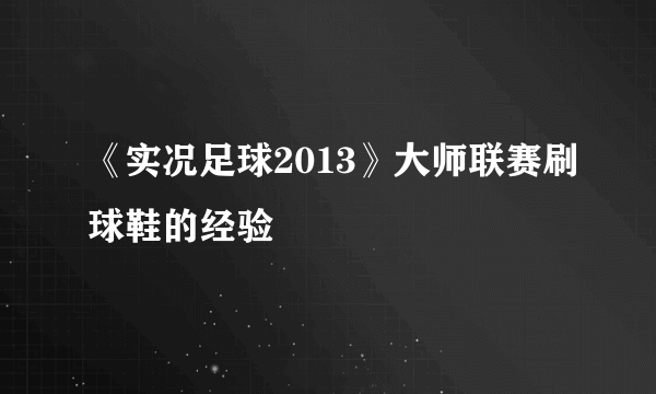 《实况足球2013》大师联赛刷球鞋的经验