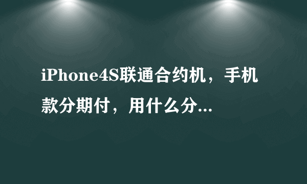 iPhone4S联通合约机，手机款分期付，用什么分期付，不用银行卡可以吗 那怎么去办理啊？？？请教一下