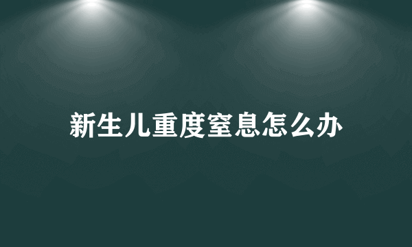 新生儿重度窒息怎么办