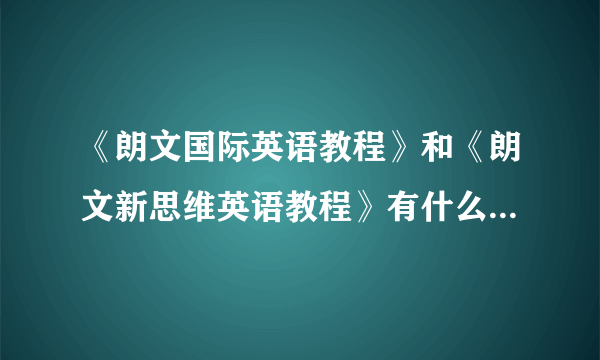 《朗文国际英语教程》和《朗文新思维英语教程》有什么区别？各有什么优缺点？