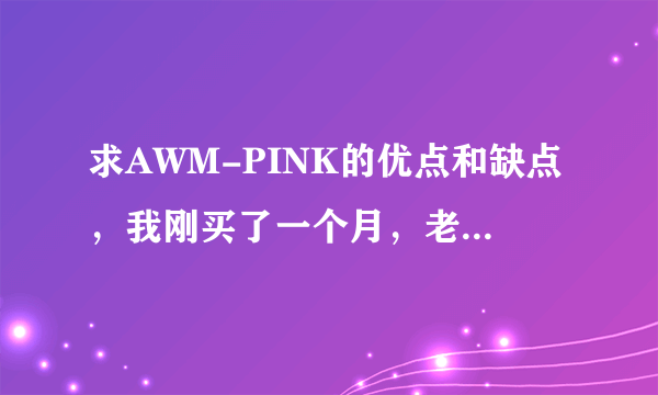 求AWM-PINK的优点和缺点，我刚买了一个月，老是觉得没什么优缺，纠结中