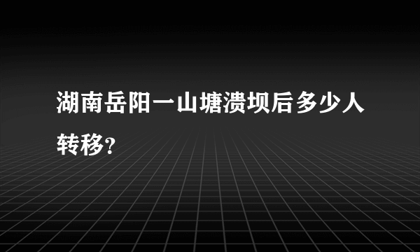 湖南岳阳一山塘溃坝后多少人转移？