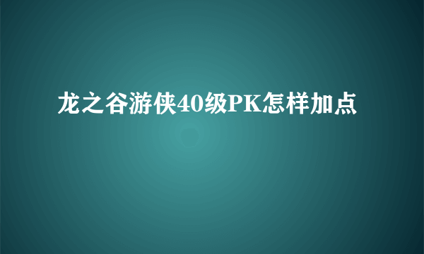 龙之谷游侠40级PK怎样加点