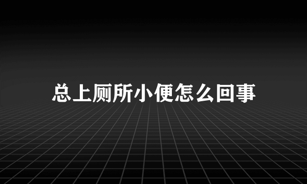 总上厕所小便怎么回事