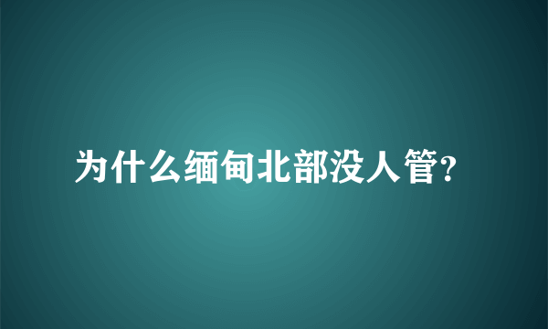 为什么缅甸北部没人管？