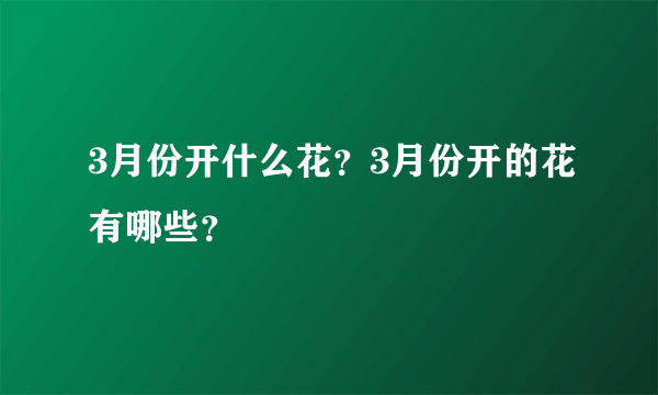 3月份开什么花？3月份开的花有哪些？