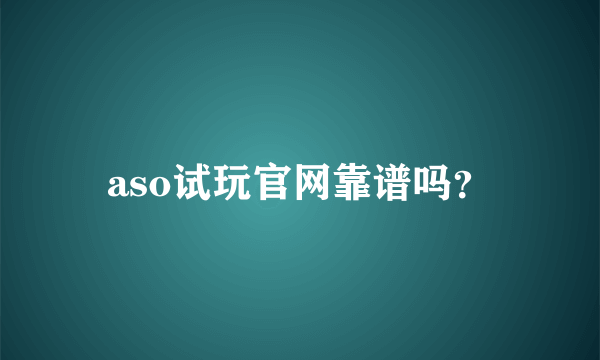 aso试玩官网靠谱吗？