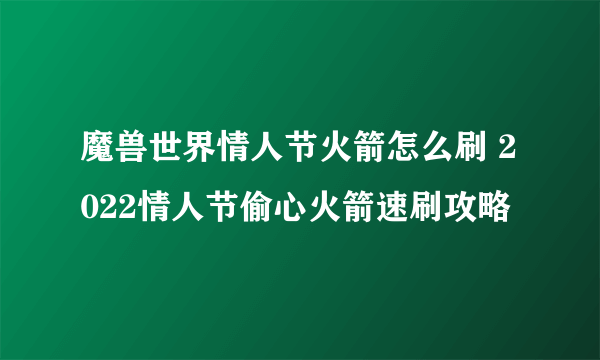 魔兽世界情人节火箭怎么刷 2022情人节偷心火箭速刷攻略