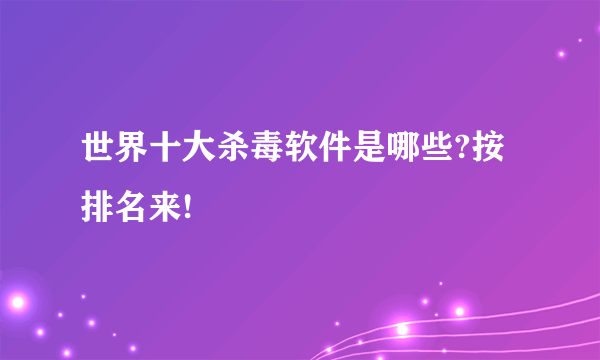 世界十大杀毒软件是哪些?按排名来!