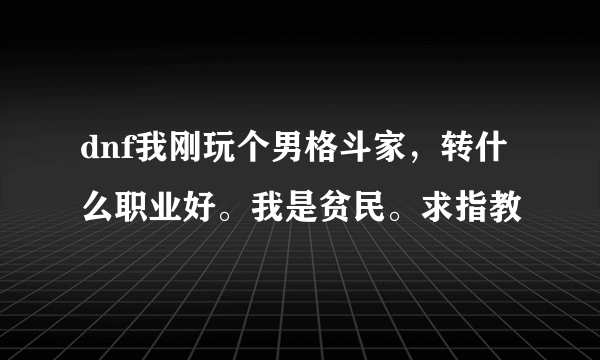 dnf我刚玩个男格斗家，转什么职业好。我是贫民。求指教