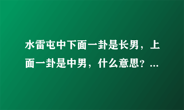 水雷屯中下面一卦是长男，上面一卦是中男，什么意思？别的什么男分别代表什么