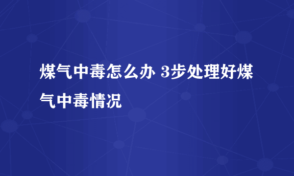 煤气中毒怎么办 3步处理好煤气中毒情况