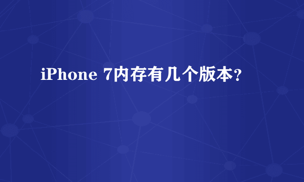 iPhone 7内存有几个版本？