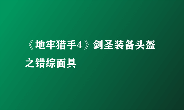 《地牢猎手4》剑圣装备头盔之错综面具