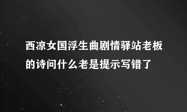 西凉女国浮生曲剧情驿站老板的诗问什么老是提示写错了