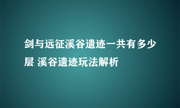 剑与远征溪谷遗迹一共有多少层 溪谷遗迹玩法解析